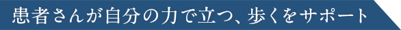 患者さんが自分の力で立つ、歩くをサポート